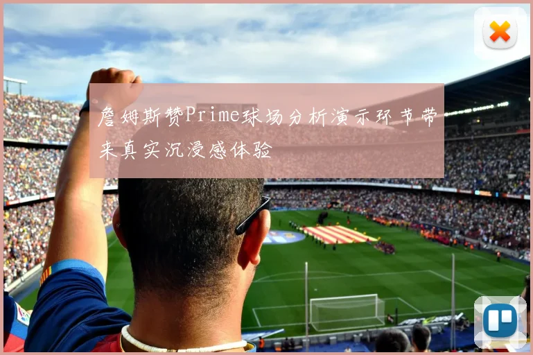詹姆斯赞Prime球场分析演示环节带来真实沉浸感体验